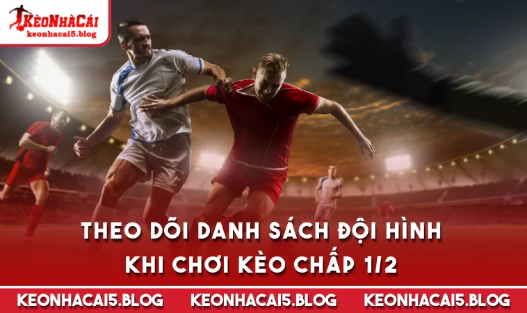 theo doi danh sach doi hinh khi choi keo chap 1 2 Theo dõi danh sách đội hình khi chơi kèo chấp 1/2